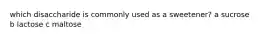 which disaccharide is commonly used as a sweetener? a sucrose b lactose c maltose