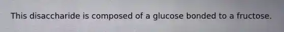This disaccharide is composed of a glucose bonded to a fructose.