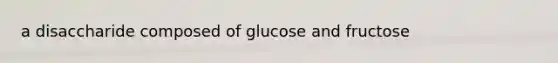 a disaccharide composed of glucose and fructose