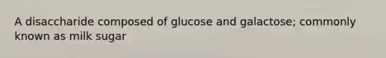 A disaccharide composed of glucose and galactose; commonly known as milk sugar