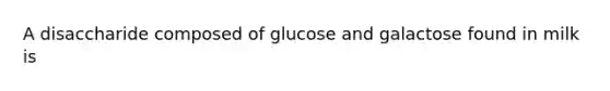 A disaccharide composed of glucose and galactose found in milk is