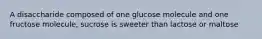 A disaccharide composed of one glucose molecule and one fructose molecule, sucrose is sweeter than lactose or maltose