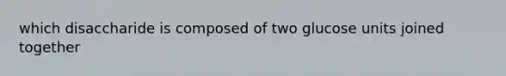 which disaccharide is composed of two glucose units joined together