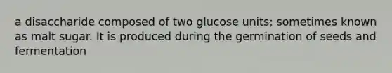 a disaccharide composed of two glucose units; sometimes known as malt sugar. It is produced during the germination of seeds and fermentation