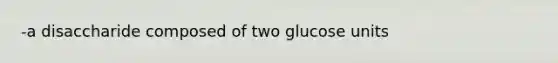 -a disaccharide composed of two glucose units