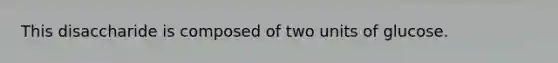 This disaccharide is composed of two units of glucose.