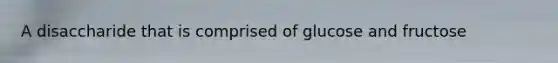 A disaccharide that is comprised of glucose and fructose