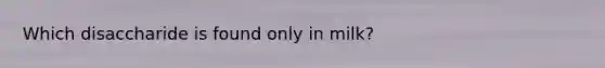 Which disaccharide is found only in milk?