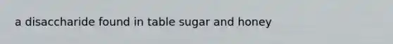 a disaccharide found in table sugar and honey