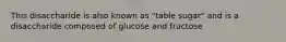 This disaccharide is also known as "table sugar" and is a disaccharide composed of glucose and fructose