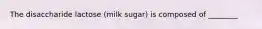 The disaccharide lactose (milk sugar) is composed of ________