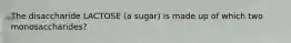 The disaccharide LACTOSE (a sugar) is made up of which two monosaccharides?