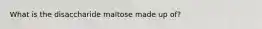 What is the disaccharide maltose made up of?