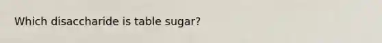 Which disaccharide is table sugar?