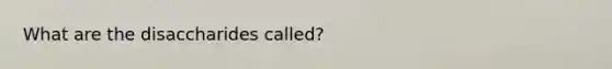 What are the disaccharides called?