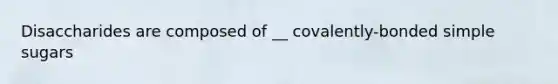 Disaccharides are composed of __ covalently-bonded simple sugars