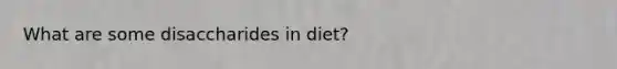 What are some disaccharides in diet?