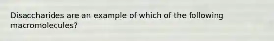 Disaccharides are an example of which of the following macromolecules?