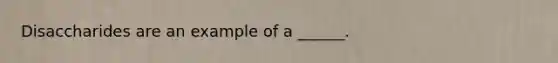 Disaccharides are an example of a ______.