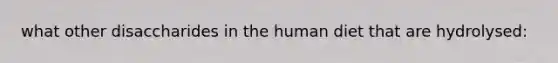what other disaccharides in the human diet that are hydrolysed: