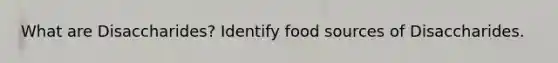 What are Disaccharides? Identify food sources of Disaccharides.