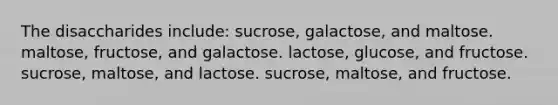 The disaccharides include:​ ​sucrose, galactose, and maltose. ​maltose, fructose, and galactose. ​lactose, glucose, and fructose. ​sucrose, maltose, and lactose. ​sucrose, maltose, and fructose.