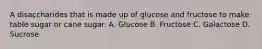 A disaccharides that is made up of glucose and fructose to make table sugar or cane sugar. A. Glucose B. Fructose C. Galactose D. Sucrose