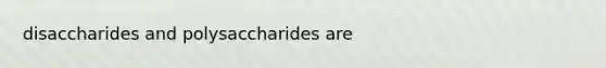 disaccharides and polysaccharides are