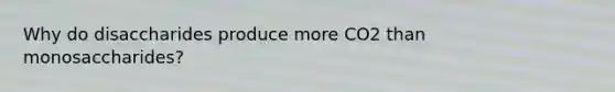 Why do disaccharides produce more CO2 than monosaccharides?
