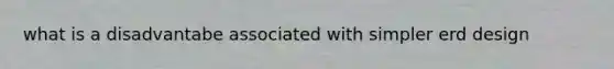 what is a disadvantabe associated with simpler erd design