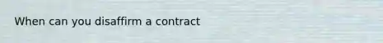 When can you disaffirm a contract