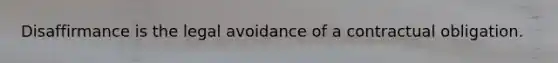 Disaffirmance is the legal avoidance of a contractual obligation.