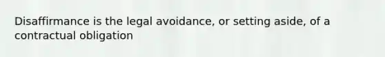 Disaffirmance is the legal avoidance, or setting aside, of a contractual obligation