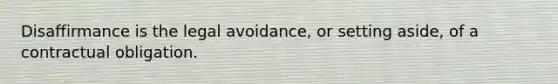 Disaffirmance is the legal avoidance, or setting aside, of a contractual obligation.