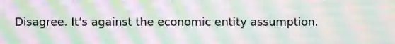 Disagree. It's against the economic entity assumption.