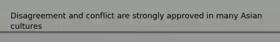 Disagreement and conflict are strongly approved in many Asian cultures