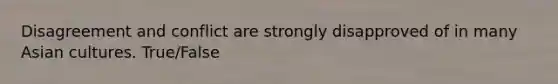 Disagreement and conflict are strongly disapproved of in many Asian cultures. True/False