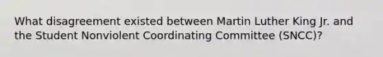 What disagreement existed between Martin Luther King Jr. and the Student Nonviolent Coordinating Committee (SNCC)?