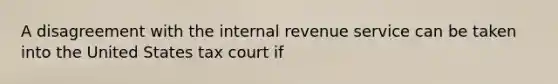 A disagreement with the internal revenue service can be taken into the United States tax court if