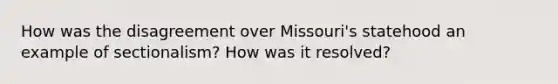 How was the disagreement over Missouri's statehood an example of sectionalism? How was it resolved?