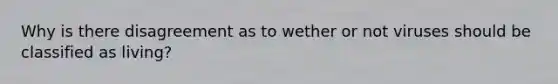Why is there disagreement as to wether or not viruses should be classified as living?