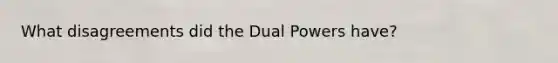 What disagreements did the Dual Powers have?