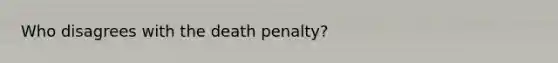 Who disagrees with the death penalty?