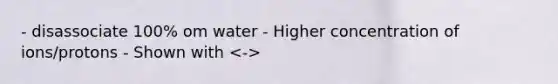 - disassociate 100% om water - Higher concentration of ions/protons - Shown with