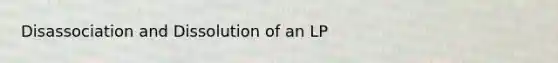 Disassociation and Dissolution of an LP