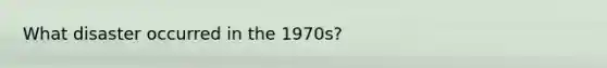 What disaster occurred in the 1970s?