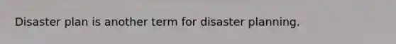 Disaster plan is another term for disaster planning.