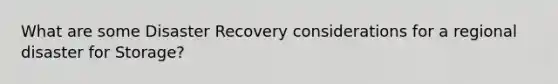 What are some Disaster Recovery considerations for a regional disaster for Storage?