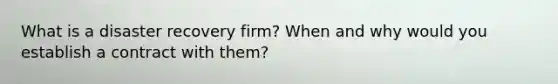 What is a disaster recovery firm? When and why would you establish a contract with them?