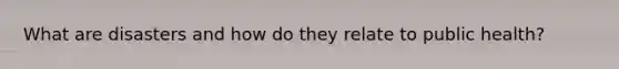 What are disasters and how do they relate to public health?
